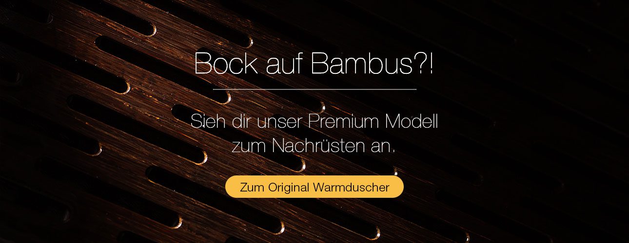 Unsere Warmduscher Premiumvariante mit hochwertigem Bambus.